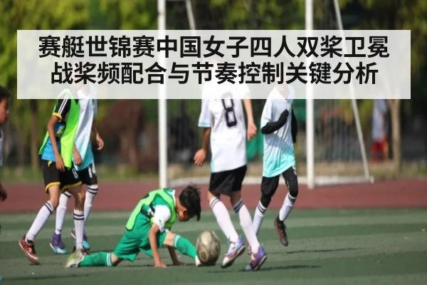 赛艇世锦赛中国女子四人双桨卫冕战桨频配合与节奏控制关键分析