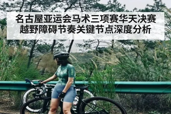 名古屋亚运会马术三项赛华天决赛越野障碍节奏关键节点深度分析