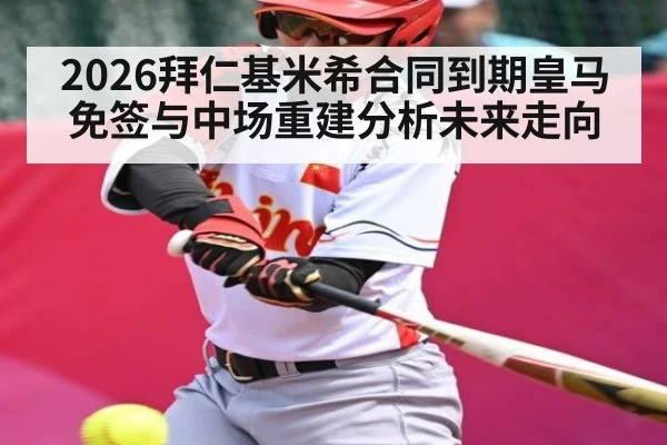 2026拜仁基米希合同到期皇马免签与中场重建分析未来走向