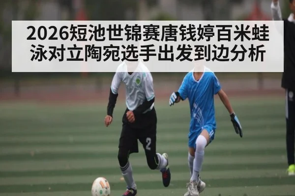 2026短池世锦赛唐钱婷百米蛙泳对立陶宛选手出发到边分析
